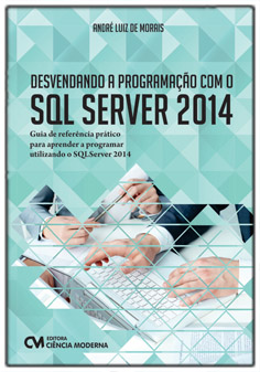 Desvendando a Programação com o SQL Server 2014 - Guia de referência prático para aprender a programar utilizando o SQL Server 2014